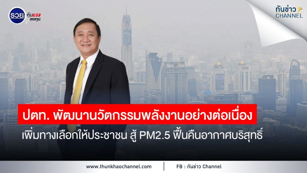 ปตท. พัฒนานวัตกรรมพลังงานอย่างต่อเนื่อง เพิ่มทางเลือกให้ประชาชน สู้ PM2.5 ฟื้นคืนอากาศบริสุทธิ์