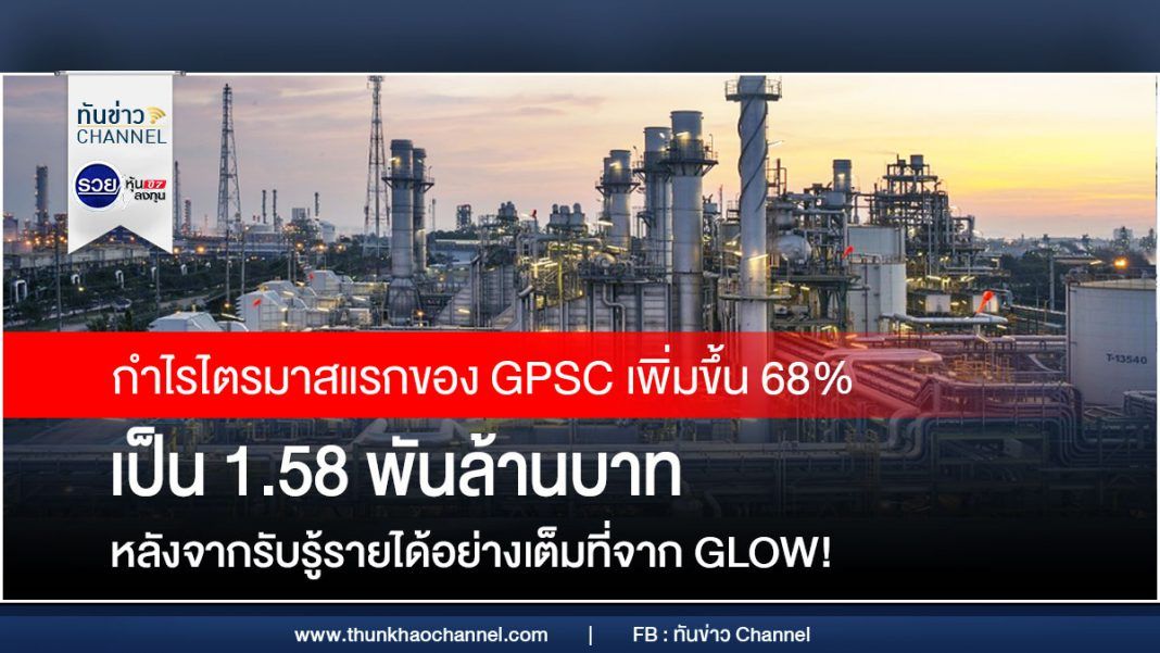 กำไรไตรมาสแรกของ GPSC เพิ่มขึ้น 68% เป็น 1.58 พันล้านบาท หลังจากรับรู้รายได้อย่างเต็มที่จาก GLOW!