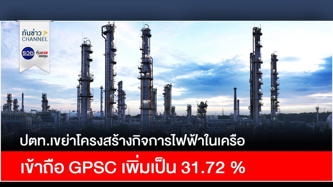 ปตท.เขย่าโครงสร้างกิจการไฟฟ้าในเครือ เข้าถือ GPSC เพิ่มเป็น 31.72 %