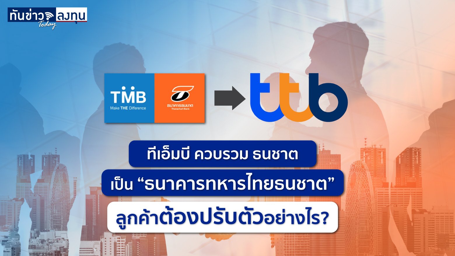  ทีเอ็มบี ควบรวม ธนชาต เป็น “ธนาคารทหารไทยธนชาต” ลูกค้าต้องปรับตัวอย่างไร?